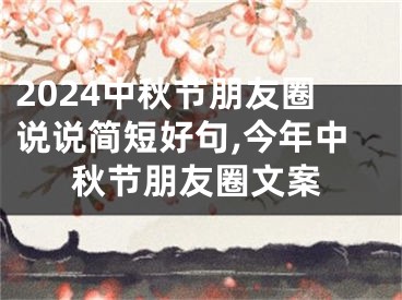 2024中秋节朋友圈说说简短好句,今年中秋节朋友圈文案