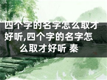 四个字的名字怎么取才好听,四个字的名字怎么取才好听 秦
