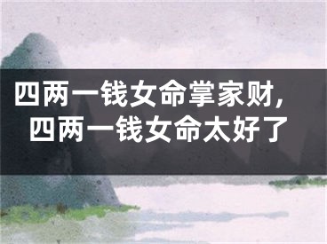 四两一钱女命掌家财,四两一钱女命太好了