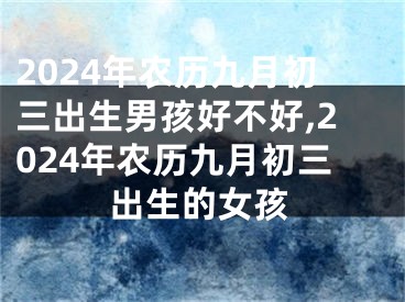 2024年农历九月初三出生男孩好不好,2024年农历九月初三出生的女孩