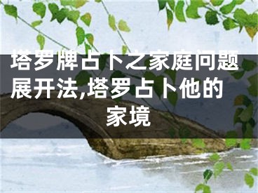 塔罗牌占卜之家庭问题展开法,塔罗占卜他的家境
