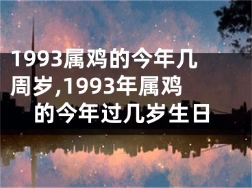1993属鸡的今年几周岁,1993年属鸡的今年过几岁生日