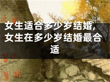 女生适合多少岁结婚,女生在多少岁结婚最合适