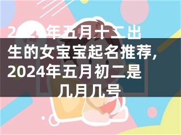 2024年五月十二出生的女宝宝起名推荐,2024年五月初二是几月几号