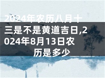 2024年农历八月十三是不是黄道吉日,2024年8月13日农历是多少