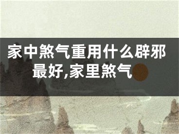 家中煞气重用什么辟邪最好,家里煞气