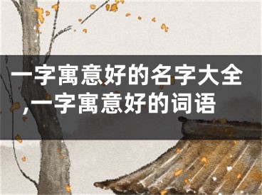 一字寓意好的名字大全,一字寓意好的词语