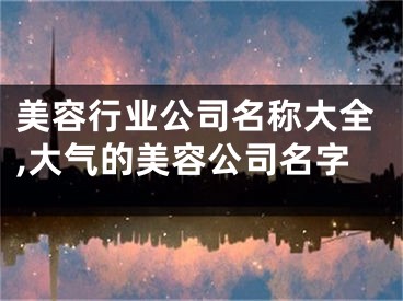 美容行业公司名称大全,大气的美容公司名字