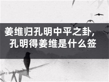 姜维归孔明中平之卦,孔明得姜维是什么签