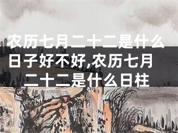 农历七月二十二是什么日子好不好,农历七月二十二是什么日柱