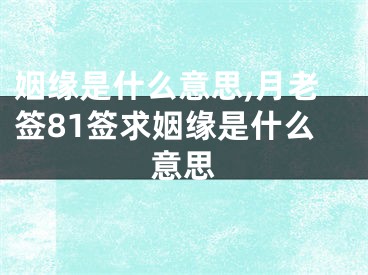 姻缘是什么意思,月老签81签求姻缘是什么意思
