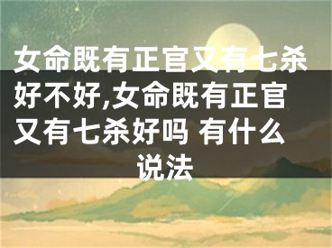女命既有正官又有七杀好不好,女命既有正官又有七杀好吗 有什么说法