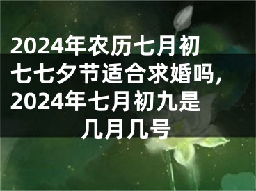 2024年农历七月初七七夕节适合求婚吗,2024年七月初九是几月几号