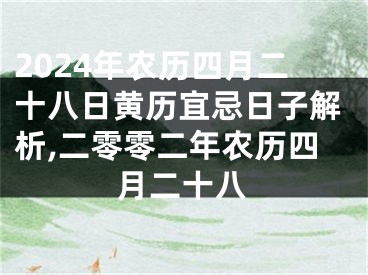 2024年农历四月二十八日黄历宜忌日子解析,二零零二年农历四月二十八
