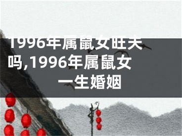 1996年属鼠女旺夫吗,1996年属鼠女一生婚姻