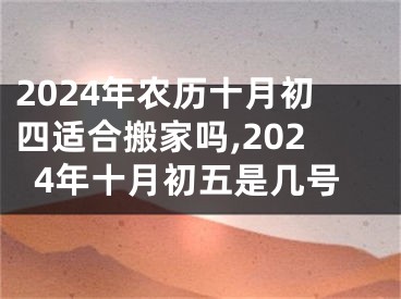 2024年农历十月初四适合搬家吗,2024年十月初五是几号