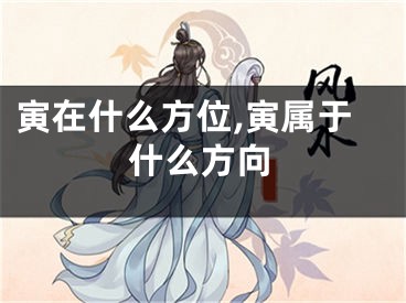 寅在什么方位,寅属于什么方向