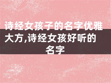 诗经女孩子的名字优雅大方,诗经女孩好听的名字