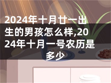 2024年十月廿一出生的男孩怎么样,2024年十月一号农历是多少