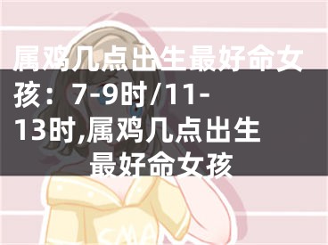 属鸡几点出生最好命女孩：7-9时/11-13时,属鸡几点出生最好命女孩