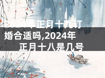 2024年正月十九订婚合适吗,2024年正月十八是几号