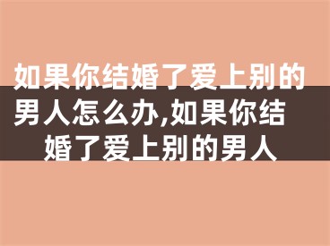 如果你结婚了爱上别的男人怎么办,如果你结婚了爱上别的男人