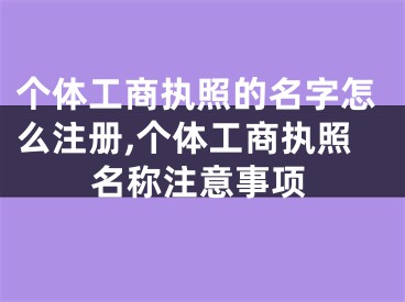 个体工商执照的名字怎么注册,个体工商执照名称注意事项