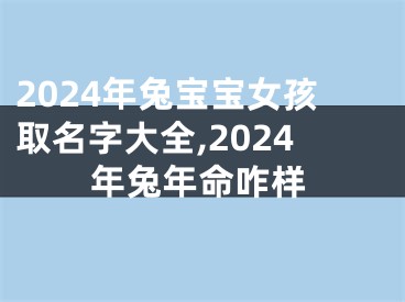2024年兔宝宝女孩取名字大全,2024年兔年命咋样
