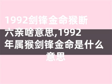 1992剑锋金命猴断六亲啥意思,1992年属猴剑锋金命是什么意思