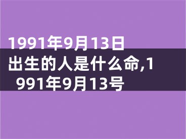 1991年9月13日出生的人是什么命,1991年9月13号