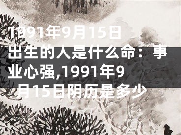 1991年9月15日出生的人是什么命：事业心强,1991年9月15日阴历是多少