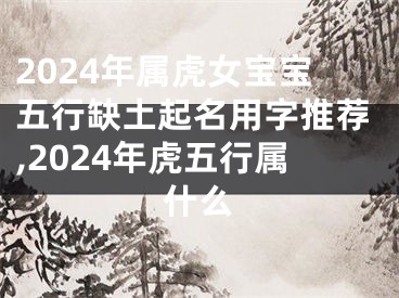 2024年属虎女宝宝五行缺土起名用字推荐,2024年虎五行属什么