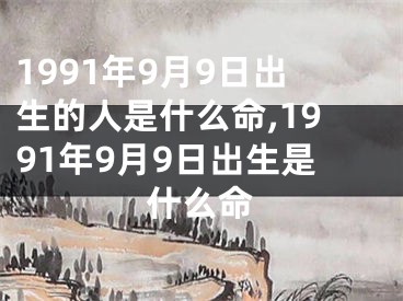 1991年9月9日出生的人是什么命,1991年9月9日出生是什么命