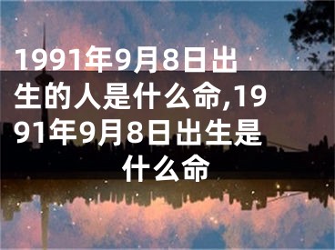 1991年9月8日出生的人是什么命,1991年9月8日出生是什么命