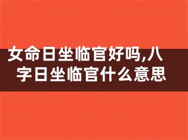 女命日坐临官好吗,八字日坐临官什么意思