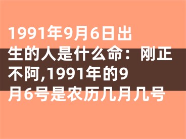 1991年9月6日出生的人是什么命：刚正不阿,1991年的9月6号是农历几月几号