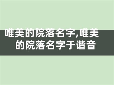 唯美的院落名字,唯美的院落名字于谐音