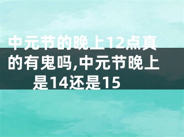 中元节的晚上12点真的有鬼吗,中元节晚上是14还是15