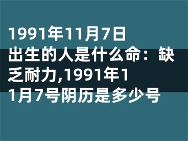1991年11月7日出生的人是什么命：缺乏耐力,1991年11月7号阴历是多少号