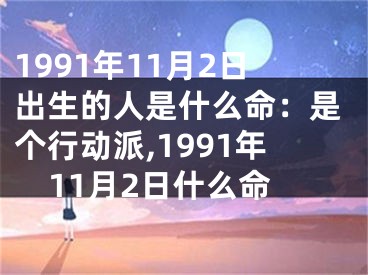 1991年11月2日出生的人是什么命：是个行动派,1991年11月2日什么命