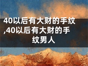 40以后有大财的手纹,40以后有大财的手纹男人