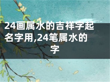 24画属水的吉祥字起名字用,24笔属水的字