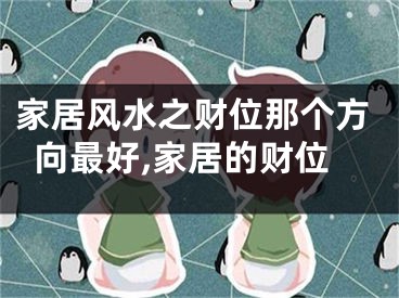家居风水之财位那个方向最好,家居的财位