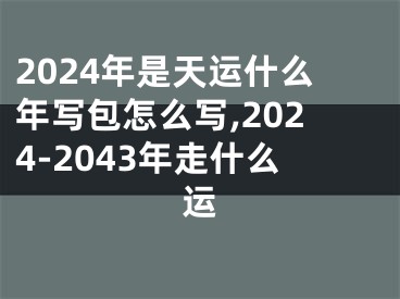 2024年是天运什么年写包怎么写,2024-2043年走什么运