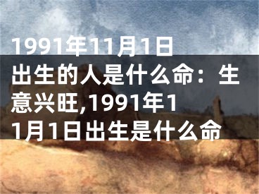 1991年11月1日出生的人是什么命：生意兴旺,1991年11月1日出生是什么命