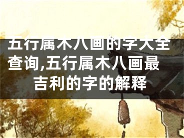 五行属木八画的字大全查询,五行属木八画最吉利的字的解释