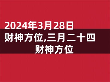 2024年3月28日财神方位,三月二十四财神方位