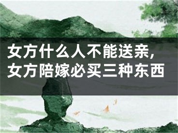 女方什么人不能送亲,女方陪嫁必买三种东西