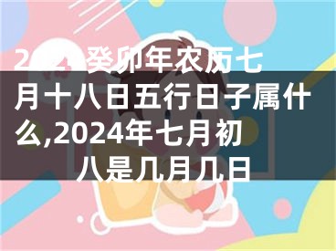 2024癸卯年农历七月十八日五行日子属什么,2024年七月初八是几月几日