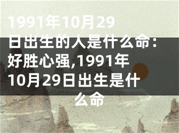 1991年10月29日出生的人是什么命：好胜心强,1991年10月29日出生是什么命